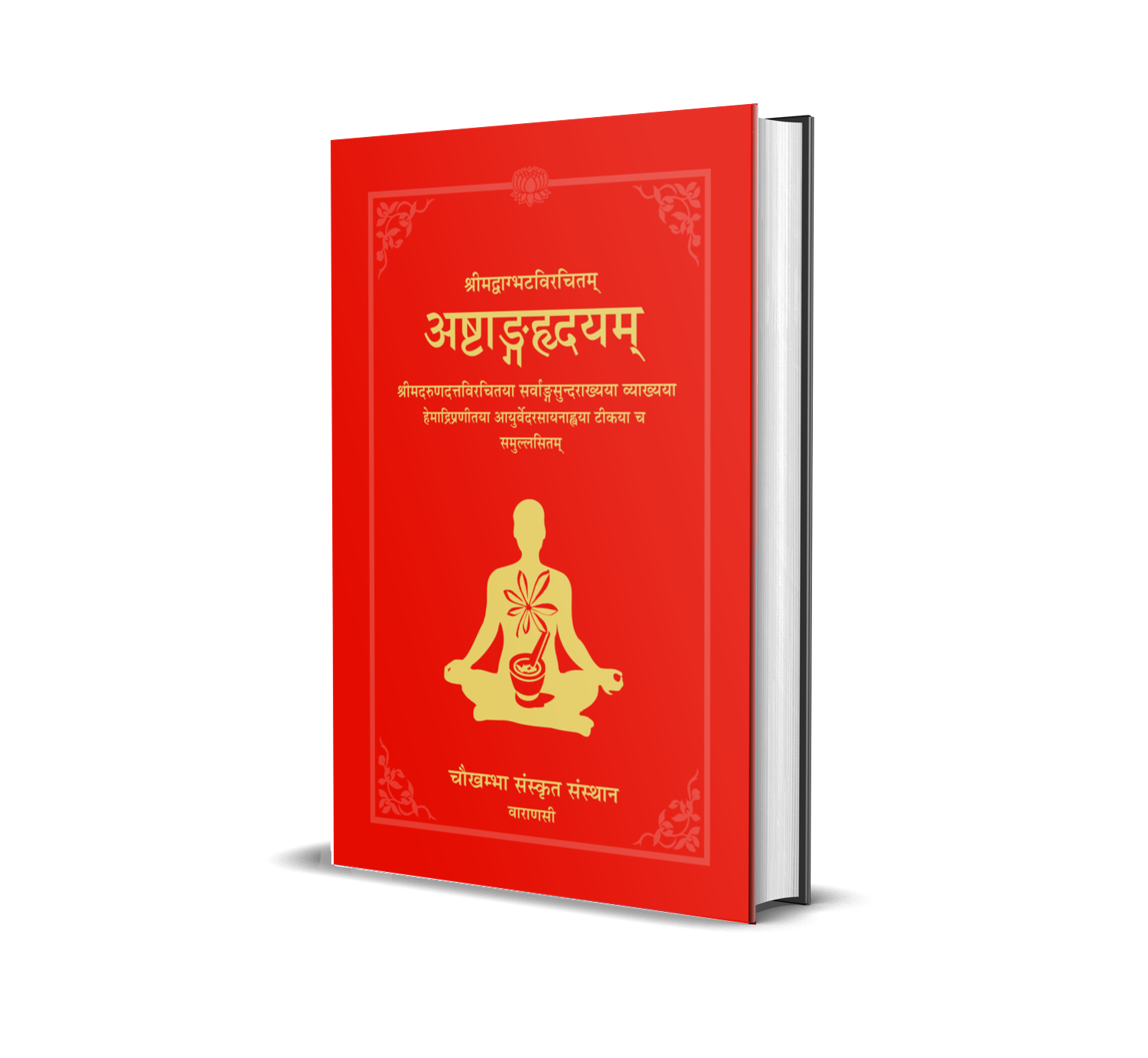 Ashtang hridaya (The Core of octopartite Ayurveda) composed by Vagbhatta with the commentaries Sarvangasundara of Arundutta and Ayurveda Rasayana of Hemadri.